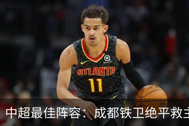 中超最佳阵容：成都铁卫绝平救主 玉昆18岁小将传射4场造4球